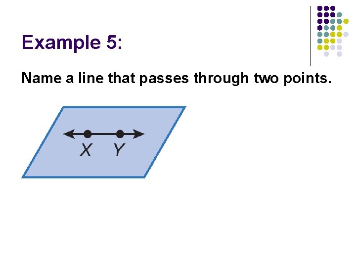 Example 5: Name a line that passes through two points. 