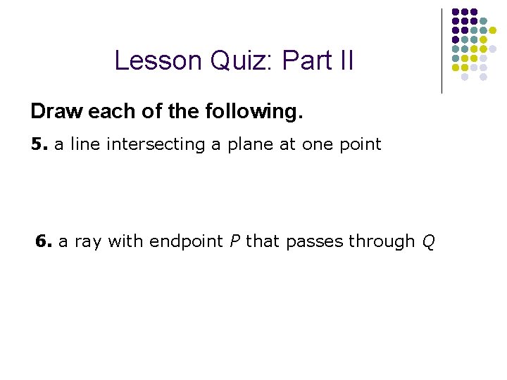 Lesson Quiz: Part II Draw each of the following. 5. a line intersecting a