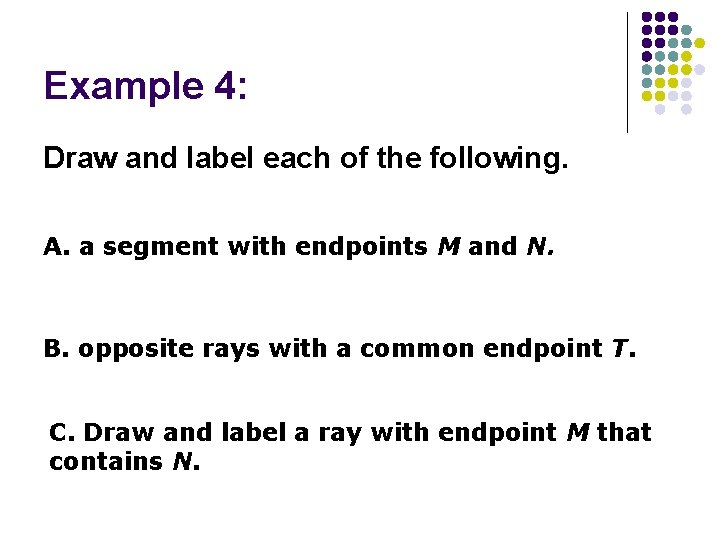 Example 4: Draw and label each of the following. A. a segment with endpoints