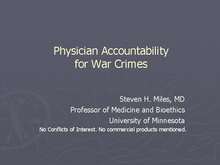 Physician Accountability for War Crimes Steven H. Miles, MD Professor of Medicine and Bioethics