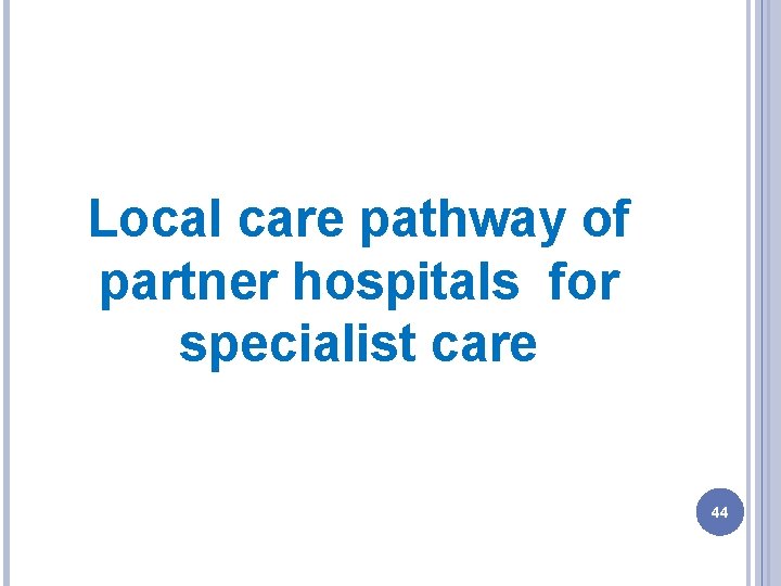 Local care pathway of partner hospitals for specialist care 44 