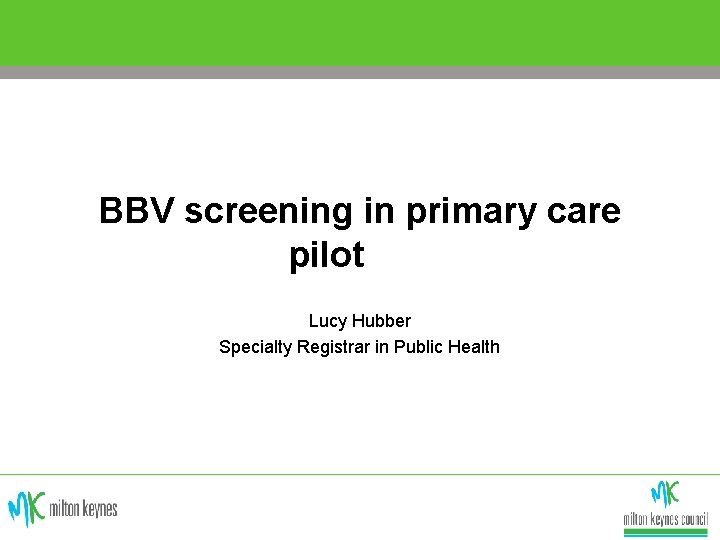 BBV screening in primary care pilot Lucy Hubber Specialty Registrar in Public Health 