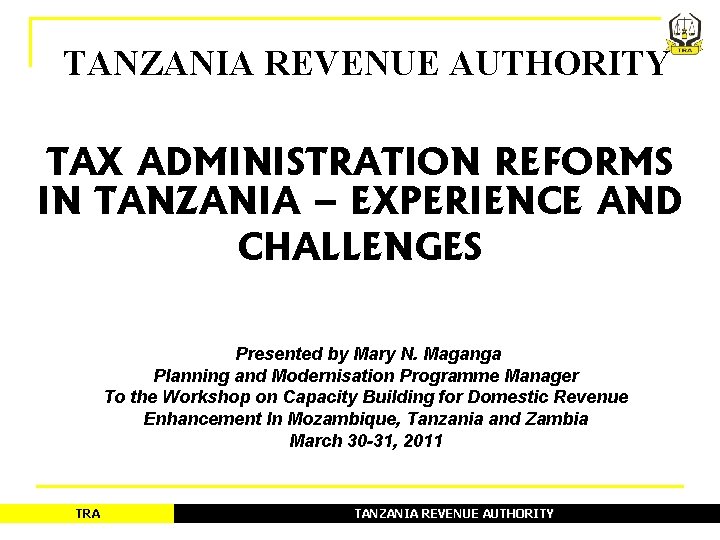 TANZANIA REVENUE AUTHORITY TAX ADMINISTRATION REFORMS IN TANZANIA – EXPERIENCE AND CHALLENGES Presented by