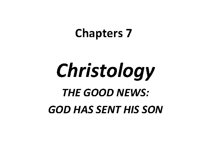 Chapters 7 Christology THE GOOD NEWS: GOD HAS SENT HIS SON 