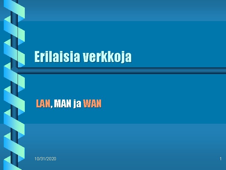 Erilaisia verkkoja LAN, MAN ja WAN 10/31/2020 1 