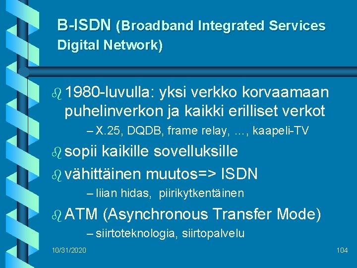 B-ISDN (Broadband Integrated Services Digital Network) b 1980 -luvulla: yksi verkko korvaamaan puhelinverkon ja