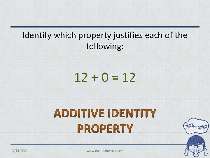 Identify which property justifies each of the following: 12 + 0 = 12 9/15/2020