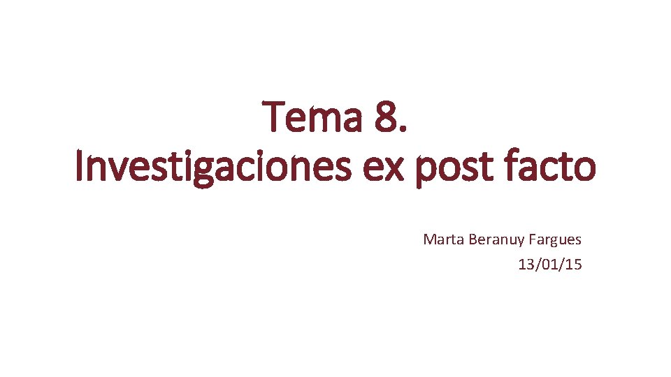 Tema 8. Investigaciones ex post facto Marta Beranuy Fargues 13/01/15 