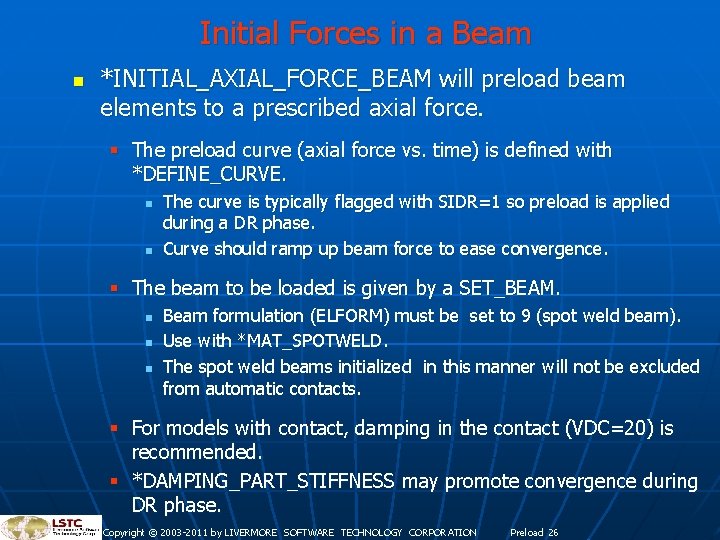 Initial Forces in a Beam n *INITIAL_AXIAL_FORCE_BEAM will preload beam elements to a prescribed Initial Forces in a Beam n *INITIAL_AXIAL_FORCE_BEAM will preload beam elements to a prescribed