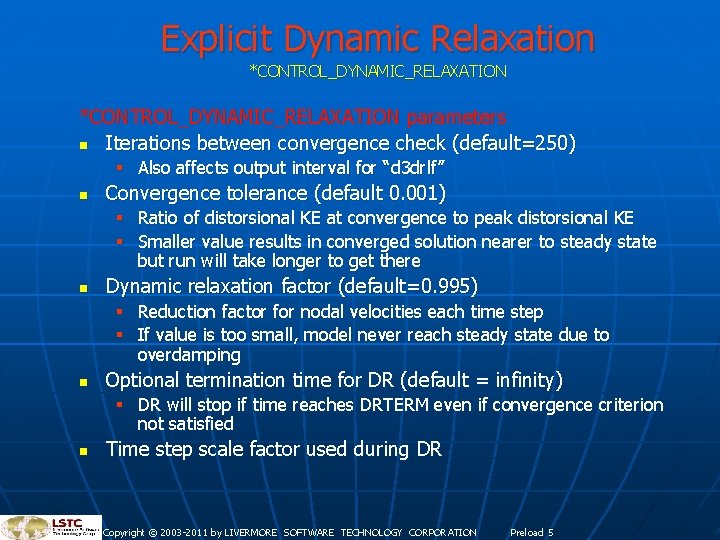 Explicit Dynamic Relaxation *CONTROL_DYNAMIC_RELAXATION parameters n Iterations between convergence check (default=250) § Also affects Explicit Dynamic Relaxation *CONTROL_DYNAMIC_RELAXATION parameters n Iterations between convergence check (default=250) § Also affects