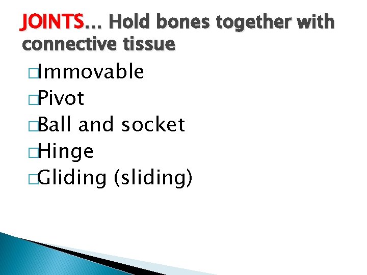 JOINTS… Hold bones together with connective tissue �Immovable �Pivot �Ball and socket �Hinge �Gliding