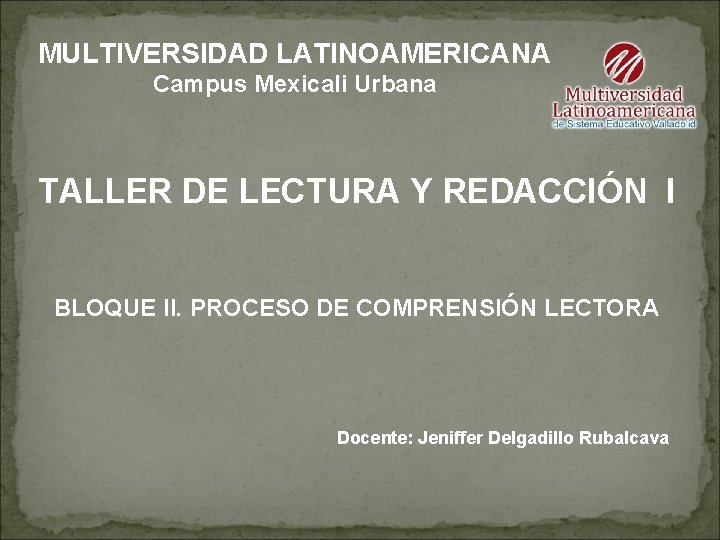 MULTIVERSIDAD LATINOAMERICANA Campus Mexicali Urbana TALLER DE LECTURA Y REDACCIÓN I BLOQUE II. PROCESO