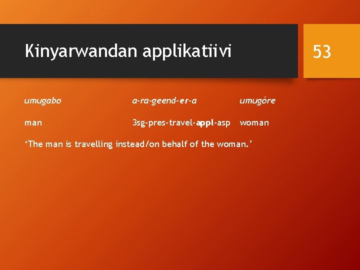 Kinyarwandan applikatiivi 53 umugabo a-ra-geend-er-a umugóre man 3 sg-pres-travel-appl-asp woman ‘The man is travelling