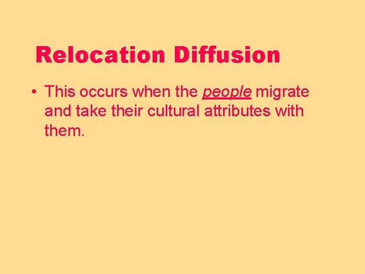 Relocation Diffusion • This occurs when the people migrate and take their cultural attributes