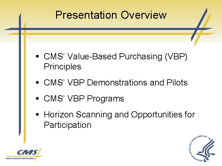 Presentation Overview § CMS’ Value-Based Purchasing (VBP) Principles § CMS’ VBP Demonstrations and Pilots