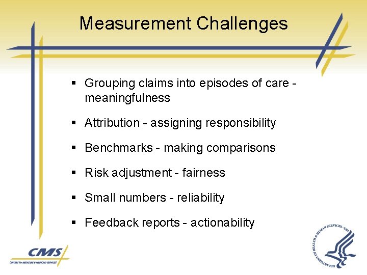 Measurement Challenges § Grouping claims into episodes of care meaningfulness § Attribution - assigning