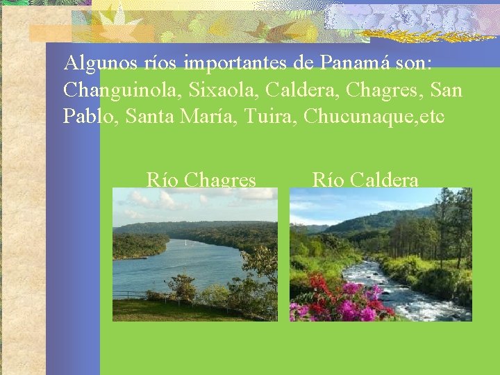 Algunos ríos importantes de Panamá son: Changuinola, Sixaola, Caldera, Chagres, San Pablo, Santa María,