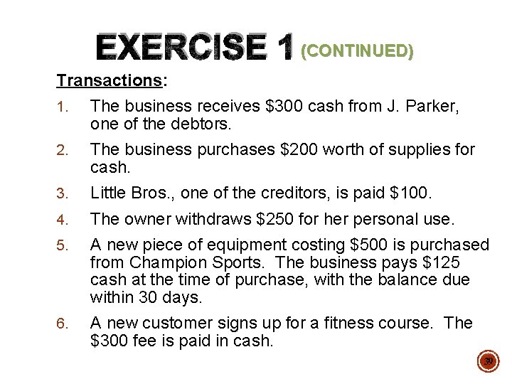 EXERCISE 1 (CONTINUED) Transactions: 1. The business receives $300 cash from J. Parker, one