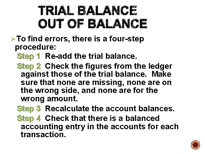 TRIAL BALANCE OUT OF BALANCE ØTo find errors, there is a four-step procedure: Step
