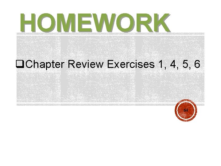 HOMEWORK q. Chapter Review Exercises 1, 4, 5, 6 64 