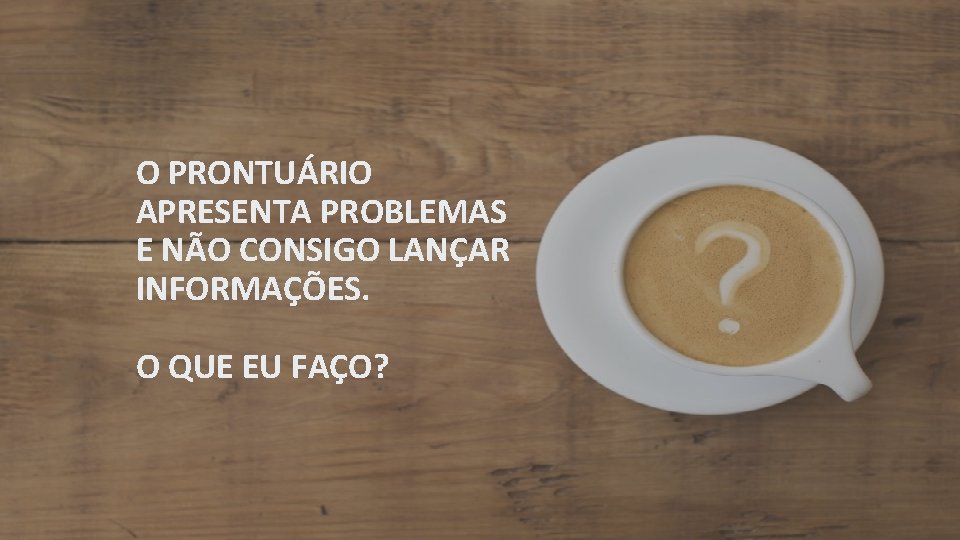 O PRONTUÁRIO APRESENTA PROBLEMAS E NÃO CONSIGO LANÇAR INFORMAÇÕES. O QUE EU FAÇO? 
