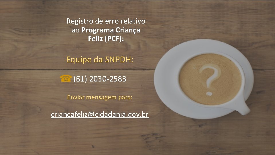 Registro de erro relativo ao Programa Criança Feliz (PCF): Equipe da SNPDH: (61) 2030