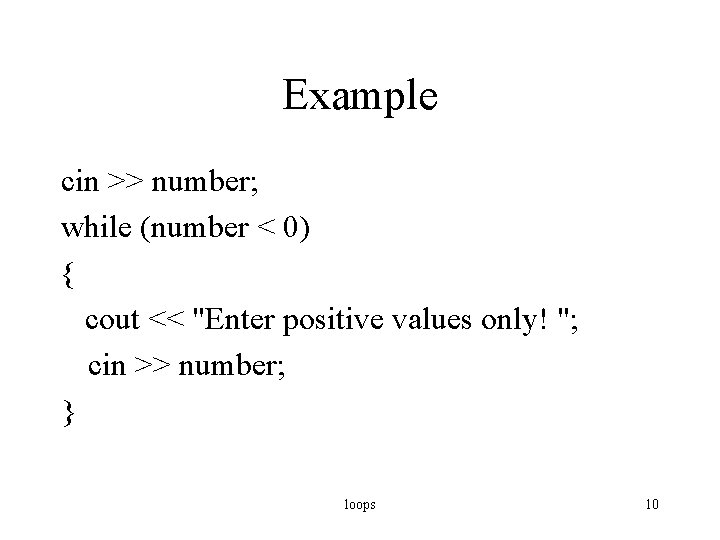 Example cin >> number; while (number < 0) { cout << "Enter positive values