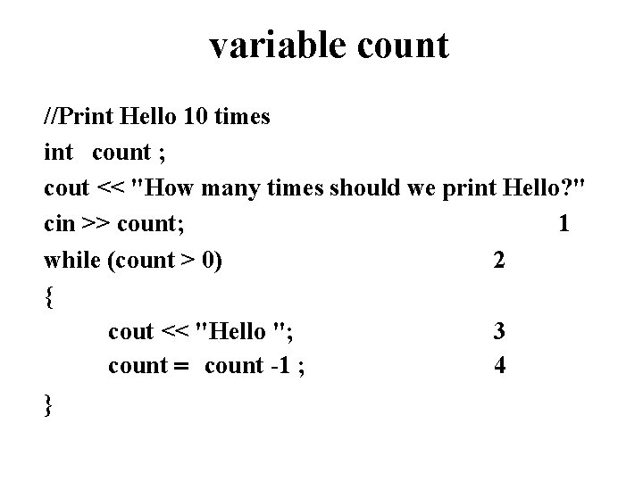 variable count //Print Hello 10 times int count ; cout << "How many times