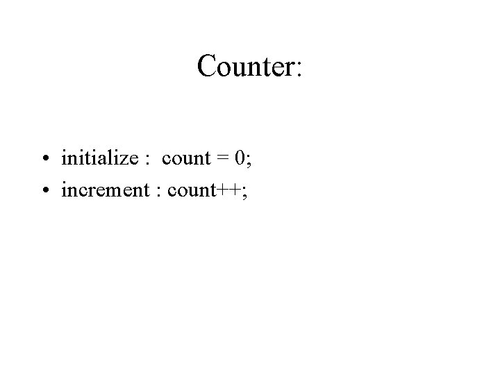 Counter: • initialize : count = 0; • increment : count++; 