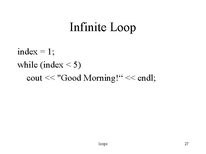 Infinite Loop index = 1; while (index < 5) cout << "Good Morning!“ <<