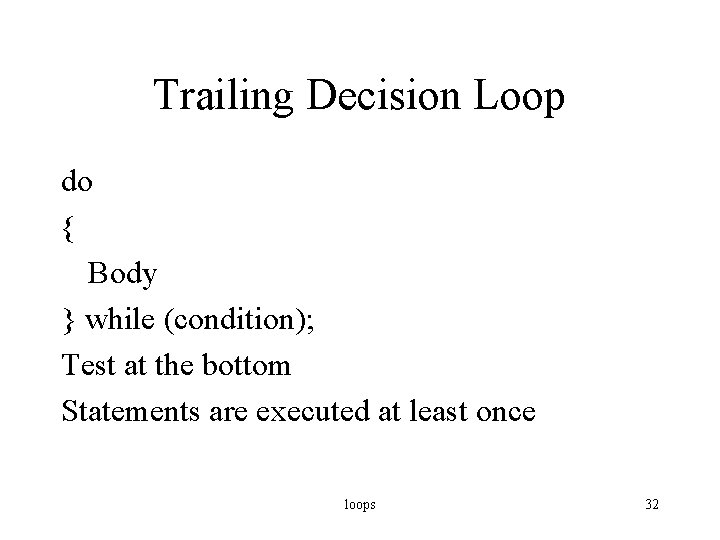 Trailing Decision Loop do { Body } while (condition); Test at the bottom Statements