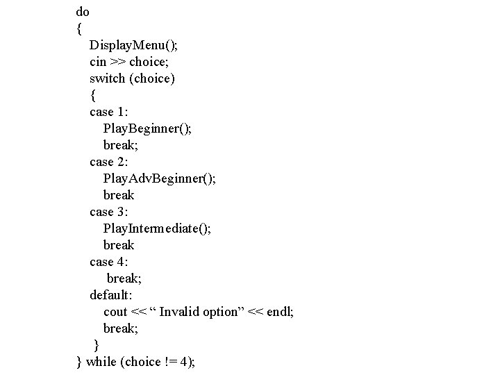 do { Display. Menu(); cin >> choice; switch (choice) { case 1: Play. Beginner();