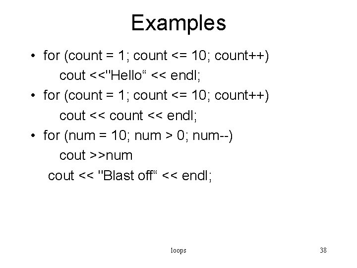 Examples • for (count = 1; count <= 10; count++) cout <<"Hello“ << endl;