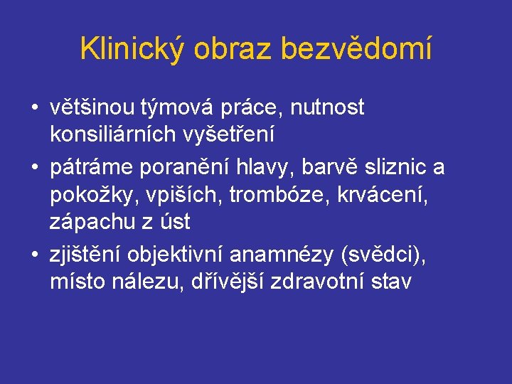 Klinický obraz bezvědomí • většinou týmová práce, nutnost konsiliárních vyšetření • pátráme poranění hlavy,