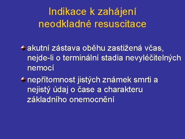 Indikace k zahájení neodkladné resuscitace akutní zástava oběhu zastižená včas, nejde-li o terminální stadia