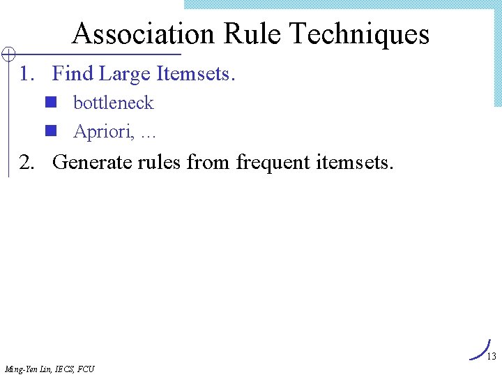 Association Rule Techniques 1. Find Large Itemsets. n bottleneck n Apriori, … 2. Generate