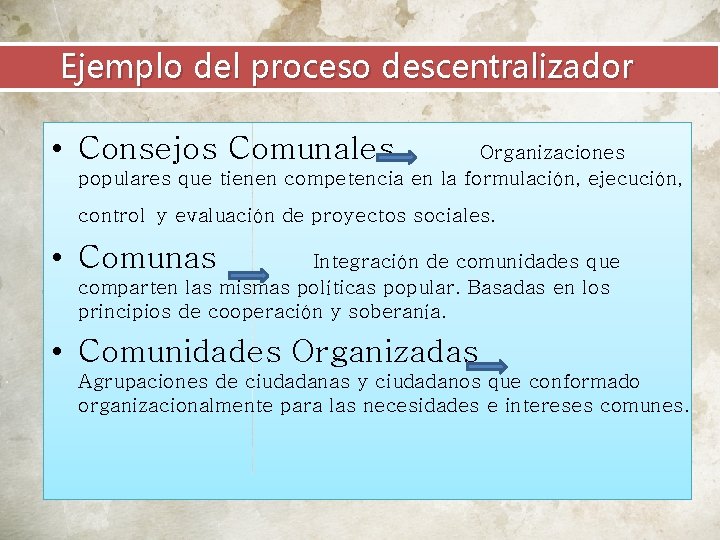  Ejemplo del proceso descentralizador • Consejos Comunales Organizaciones populares que tienen competencia en