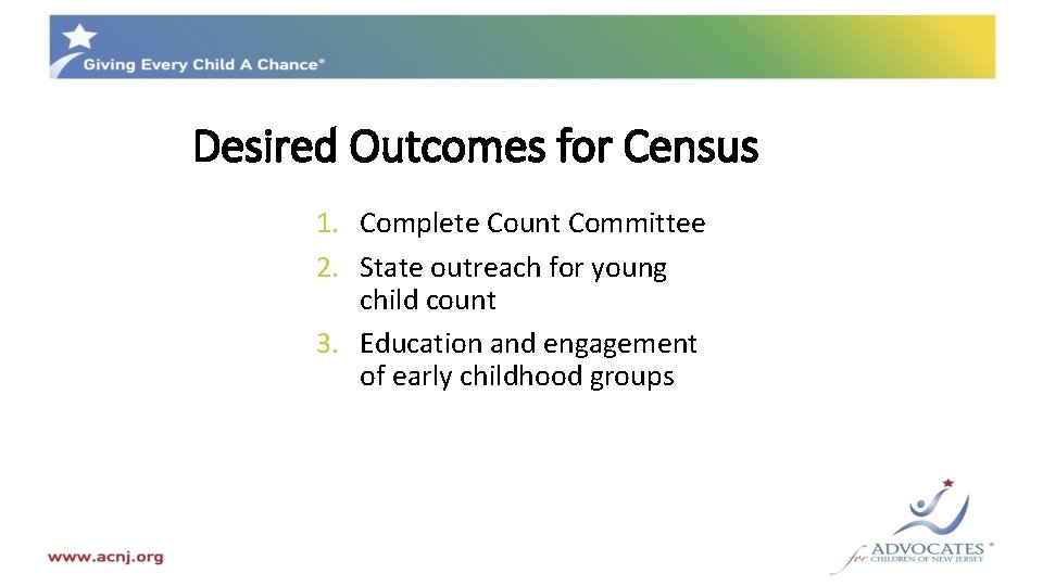Desired Outcomes for Census 1. Complete Count Committee 2. State outreach for young child