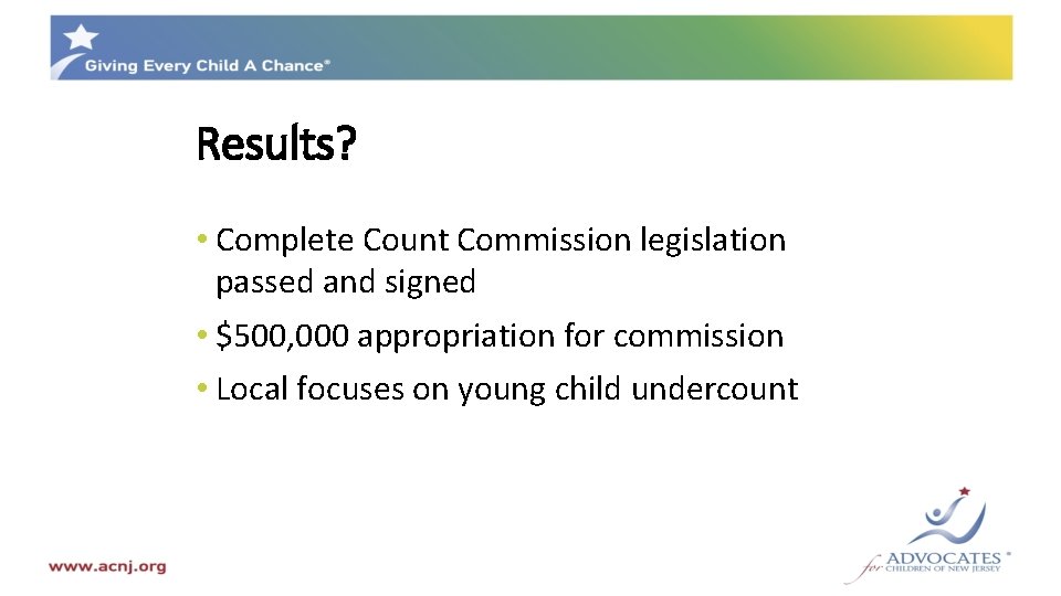 Results? • Complete Count Commission legislation passed and signed • $500, 000 appropriation for