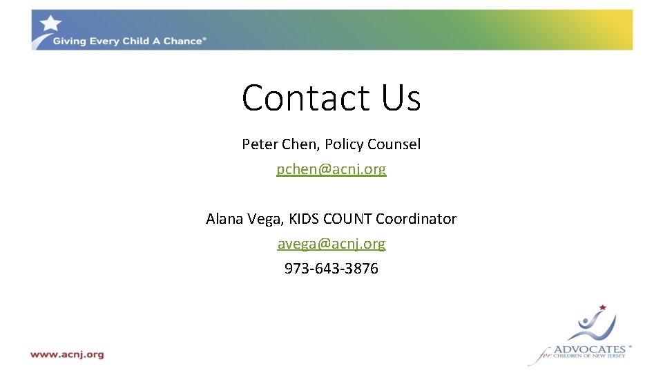 Contact Us Peter Chen, Policy Counsel pchen@acnj. org Alana Vega, KIDS COUNT Coordinator avega@acnj.