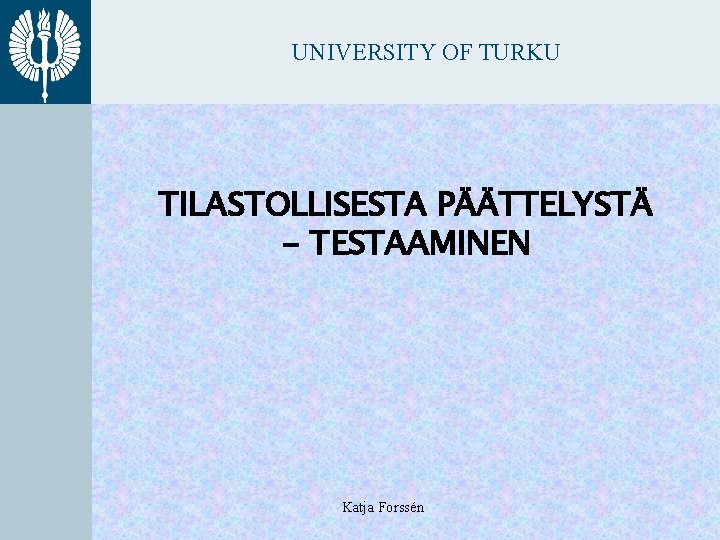 UNIVERSITY OF TURKU TILASTOLLISESTA PÄÄTTELYSTÄ - TESTAAMINEN Katja Forssén 