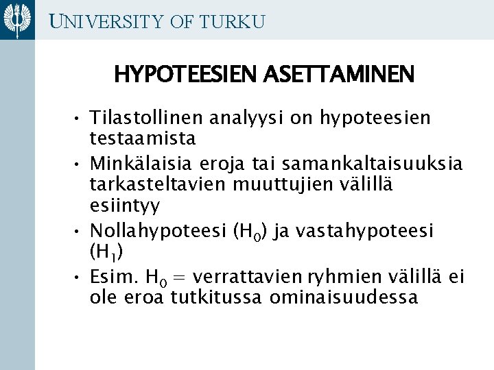 UNIVERSITY OF TURKU HYPOTEESIEN ASETTAMINEN • Tilastollinen analyysi on hypoteesien testaamista • Minkälaisia eroja