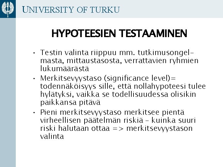 UNIVERSITY OF TURKU HYPOTEESIEN TESTAAMINEN • Testin valinta riippuu mm. tutkimusongelmasta, mittaustasosta, verrattavien ryhmien