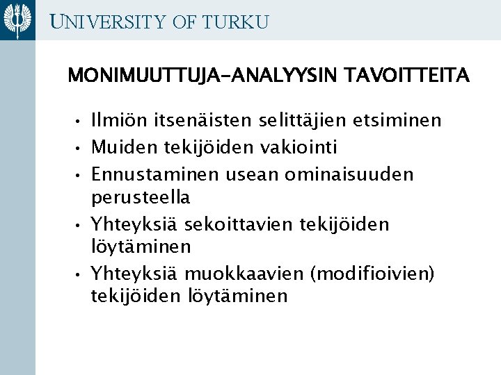 UNIVERSITY OF TURKU MONIMUUTTUJA-ANALYYSIN TAVOITTEITA • Ilmiön itsenäisten selittäjien etsiminen • Muiden tekijöiden vakiointi