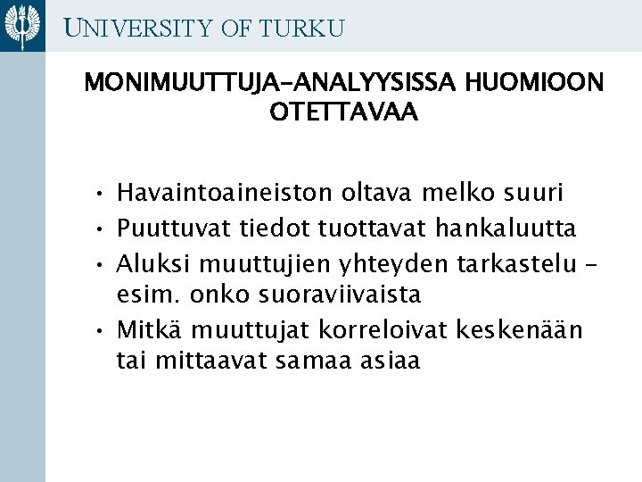 UNIVERSITY OF TURKU MONIMUUTTUJA-ANALYYSISSA HUOMIOON OTETTAVAA • Havaintoaineiston oltava melko suuri • Puuttuvat tiedot