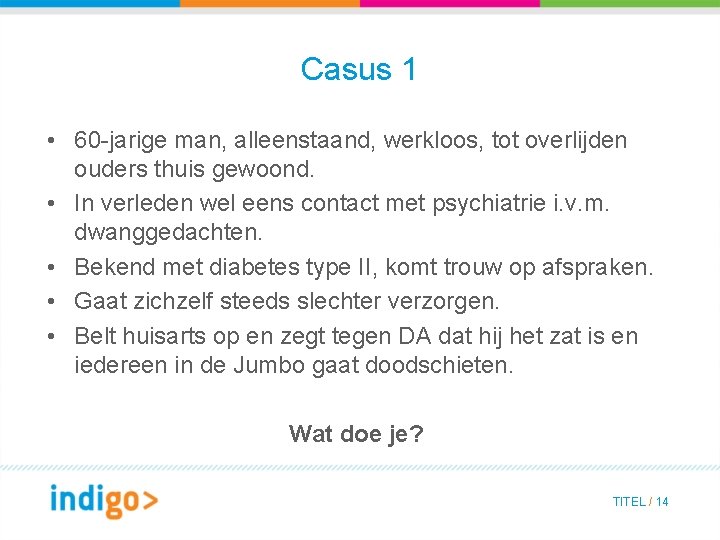 Casus 1 • 60 -jarige man, alleenstaand, werkloos, tot overlijden ouders thuis gewoond. •