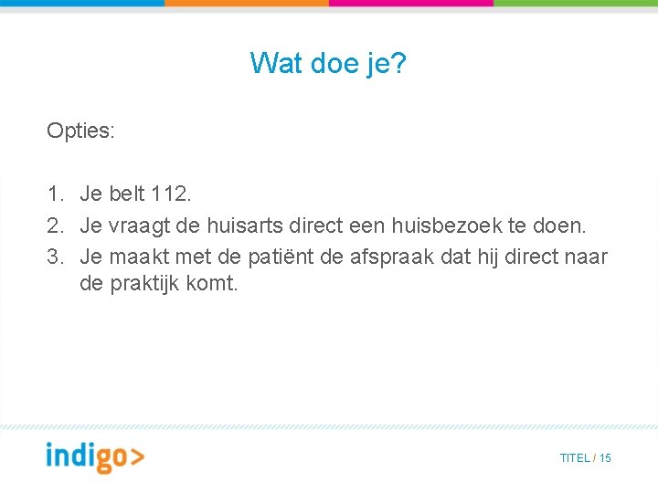 Wat doe je? Opties: 1. Je belt 112. 2. Je vraagt de huisarts direct