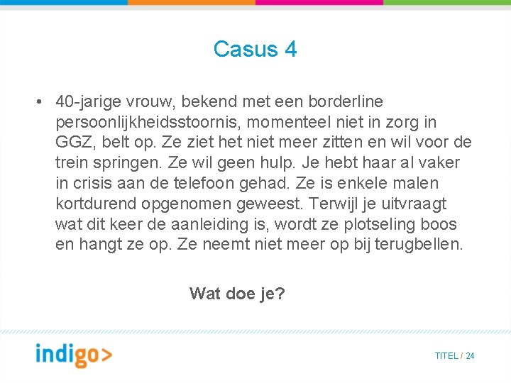 Casus 4 • 40 -jarige vrouw, bekend met een borderline persoonlijkheidsstoornis, momenteel niet in