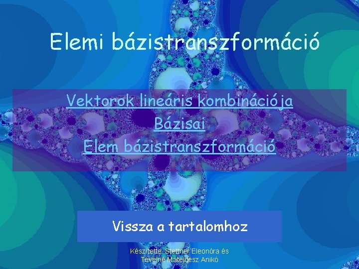 Elemi bázistranszformáció Vektorok lineáris kombinációja Bázisai Elem bázistranszformáció Vissza a tartalomhoz Készítette: Stettner Eleonóra