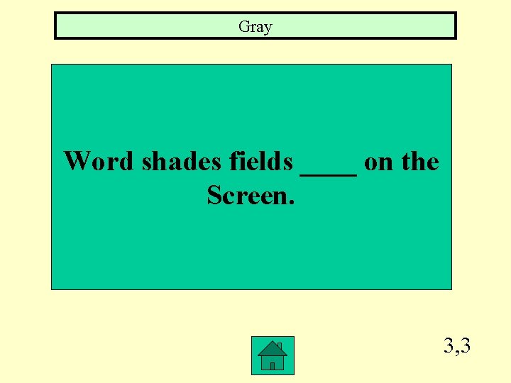 Gray Word shades fields ____ on the Screen. 3, 3 